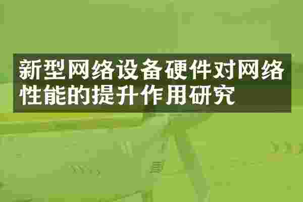 新型网络设备硬件对网络性能的提升作用研究
