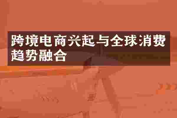 跨境电商兴起与全球消费趋势融合