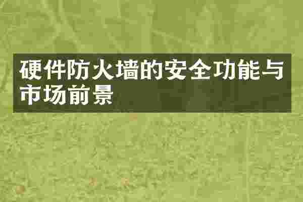 硬件防火墙的安全功能与市场前景