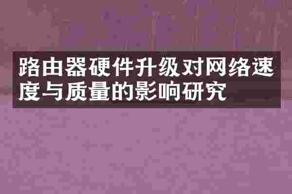 路由器硬件升级对网络速度与质量的影响研究