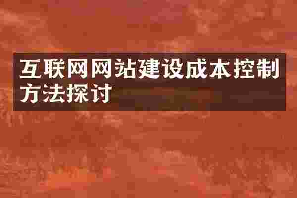 互联网网站建设成本控制方法探讨