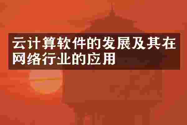 云计算软件的发展及其在网络行业的应用