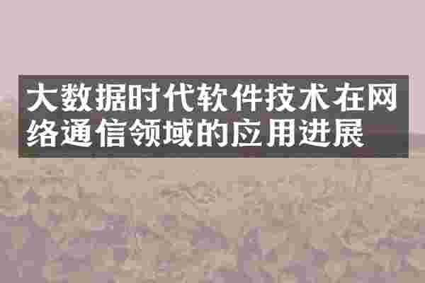 大数据时代软件技术在网络通信领域的应用进展
