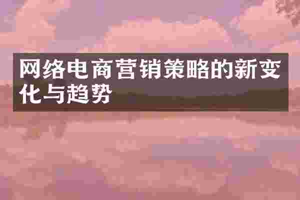 网络电商营销策略的新变化与趋势