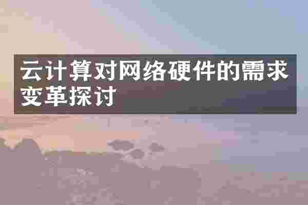 云计算对网络硬件的需求变革探讨