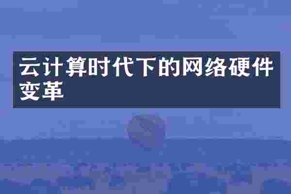 云计算时代下的网络硬件变革