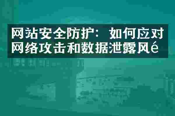 网站安全防护：如何应对网络攻击和数据泄露风险