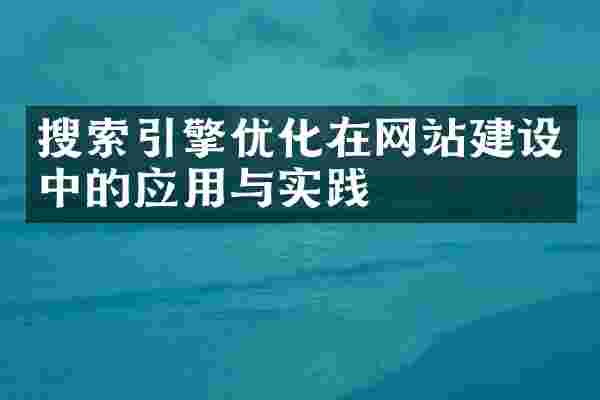 搜索引擎优化在网站建设中的应用与实践
