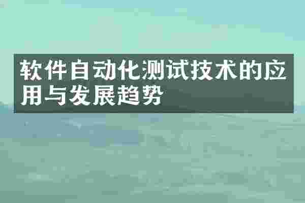 软件自动化测试技术的应用与发展趋势